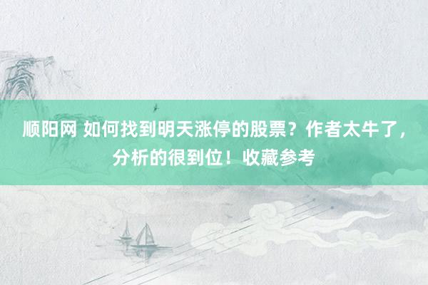 顺阳网 如何找到明天涨停的股票？作者太牛了，分析的很到位！收藏参考