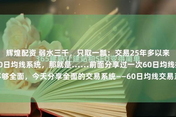 辉煌配资 弱水三千,只取一瓢:交易25年多以来,我发现最简单有效的60日均线系统,那就是……前面分享过一次60日均线技术,不够全面,今天分享全面的交易系统——60日均线交易系统具体系统如下:1.趋势方向判...