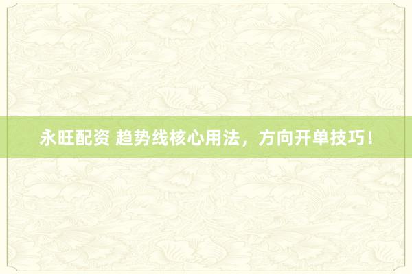 永旺配资 趋势线核心用法，方向开单技巧！
