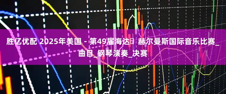 胜亿优配 2025年美国 - 第49届海达・赫尔曼斯国际音乐比赛_曲目_钢琴演奏_决赛