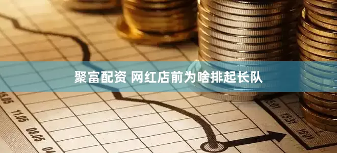 聚富配资 网红店前为啥排起长队