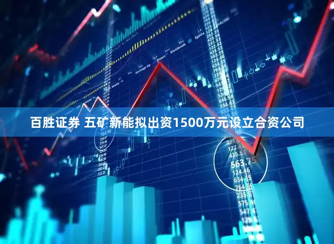 百胜证券 五矿新能拟出资1500万元设立合资公司