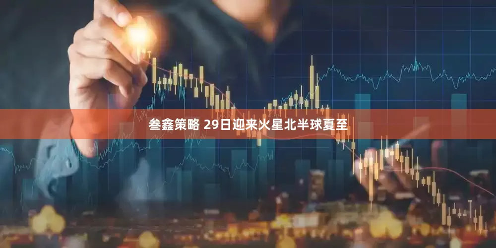 叁鑫策略 29日迎来火星北半球夏至