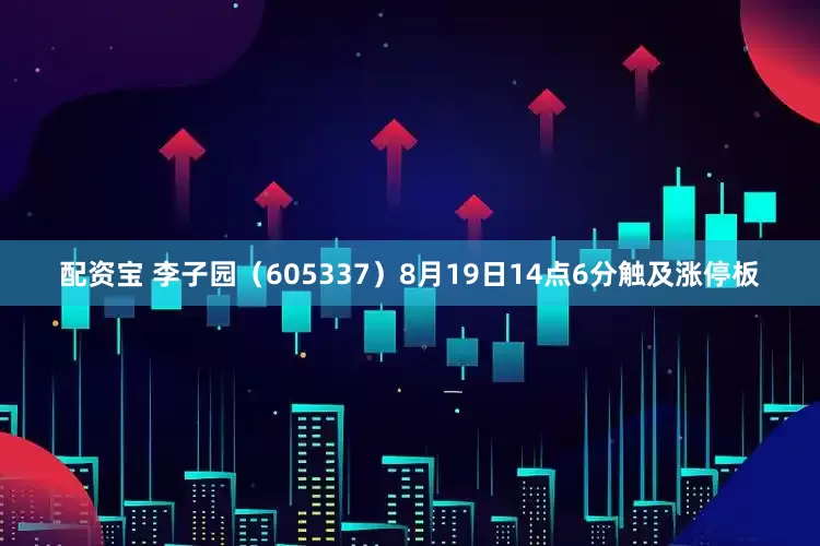 配资宝 李子园（605337）8月19日14点6分触及涨停板