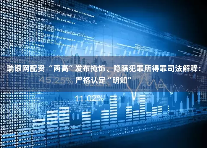 瑞银网配资 “两高”发布掩饰、隐瞒犯罪所得罪司法解释：严格认定“明知”