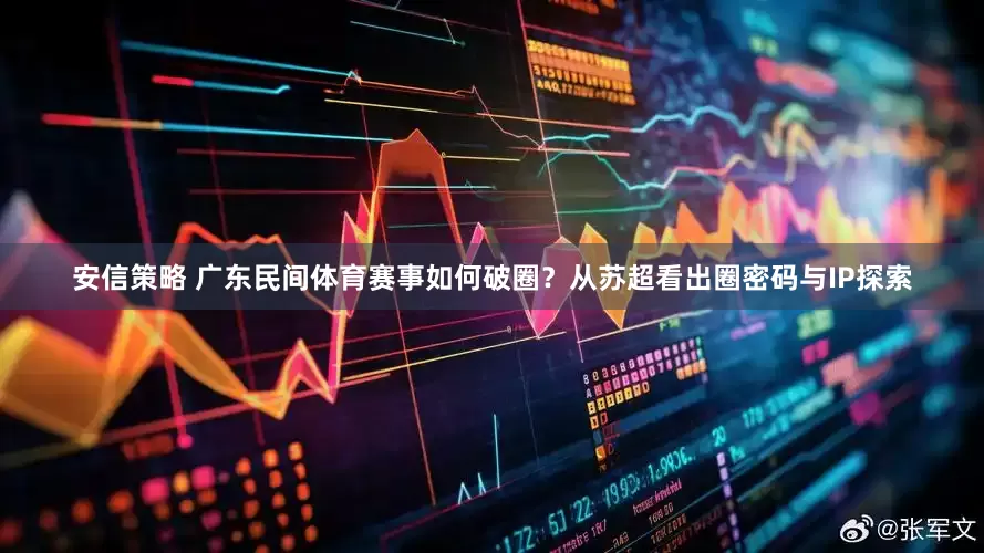 安信策略 广东民间体育赛事如何破圈？从苏超看出圈密码与IP探索