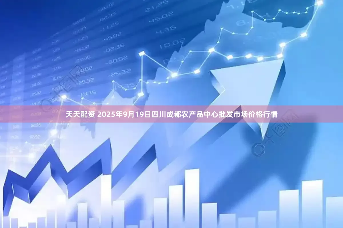 天天配资 2025年9月19日四川成都农产品中心批发市场价格行情