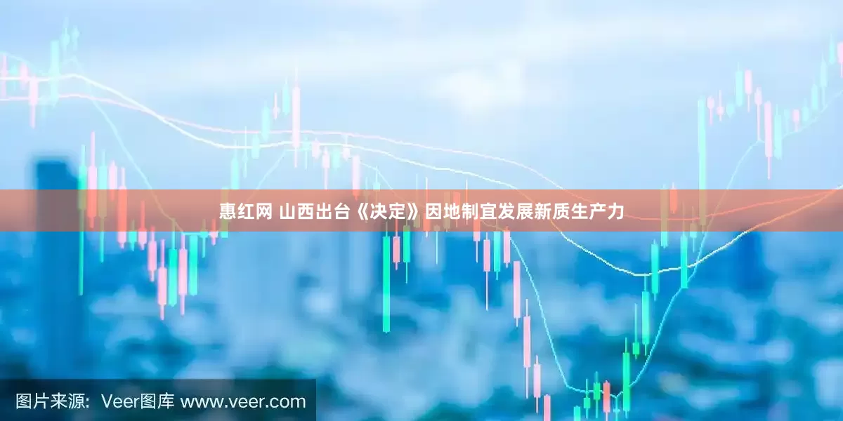 惠红网 山西出台《决定》因地制宜发展新质生产力