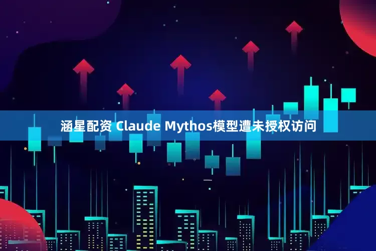 涵星配资 Claude Mythos模型遭未授权访问