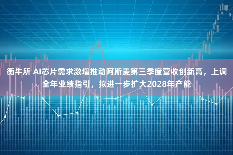 衡牛所 AI芯片需求激增推动阿斯麦第三季度营收创新高，上调全年业绩指引，拟进一步扩大2028年产能