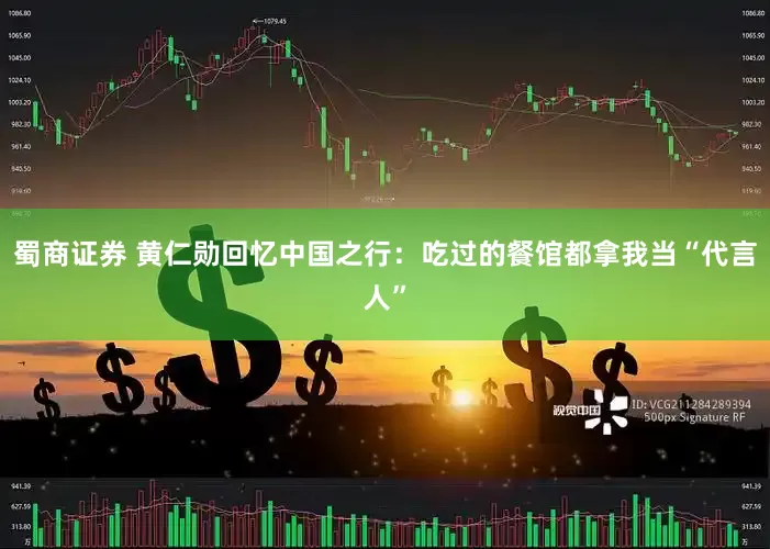 蜀商证券 黄仁勋回忆中国之行：吃过的餐馆都拿我当“代言人”